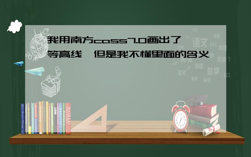 我用南方cass7.0画出了等高线,但是我不懂里面的含义,