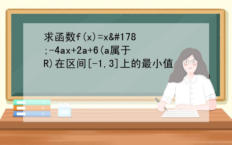 求函数f(x)=x²-4ax+2a+6(a属于R)在区间[-1,3]上的最小值