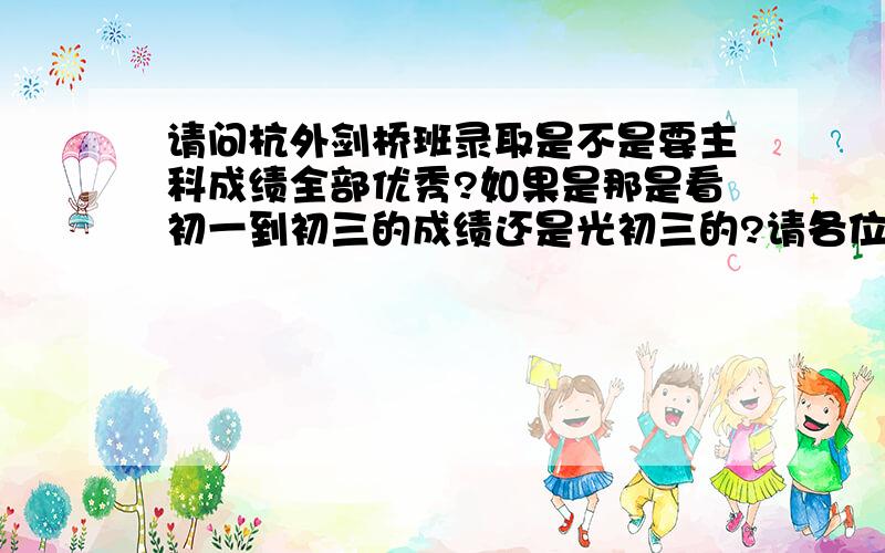 请问杭外剑桥班录取是不是要主科成绩全部优秀?如果是那是看初一到初三的成绩还是光初三的?请各位高人指点,本人很着急,如果还