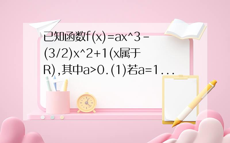 已知函数f(x)=ax^3-(3/2)x^2+1(x属于R),其中a>0.(1)若a=1...