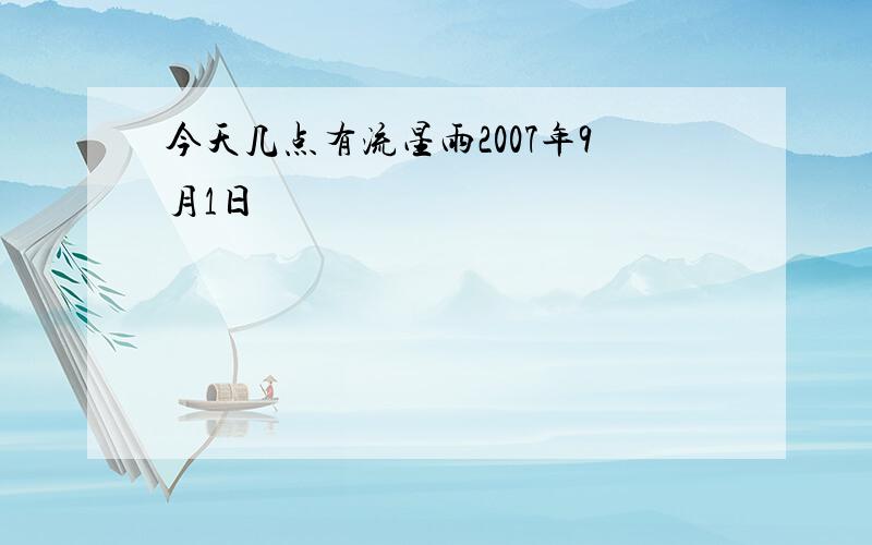 今天几点有流星雨2007年9月1日