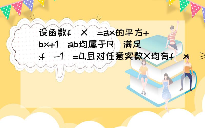 设函数f(X)=ax的平方+bx+1(ab均属于R)满足:f(-1)=0,且对任意实数X均有f(x)≥0成立