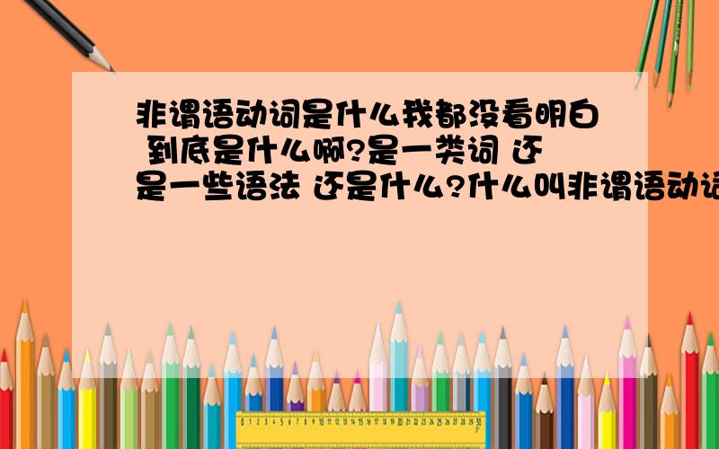 非谓语动词是什么我都没看明白 到底是什么啊?是一类词 还是一些语法 还是什么?什么叫非谓语动词?说下宾语被~还有是不是所