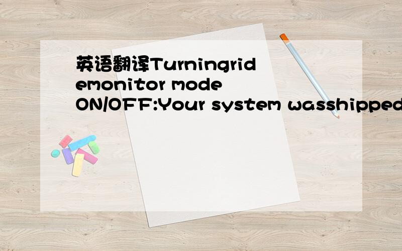 英语翻译Turningridemonitor mode ON/OFF:Your system wasshipped wi