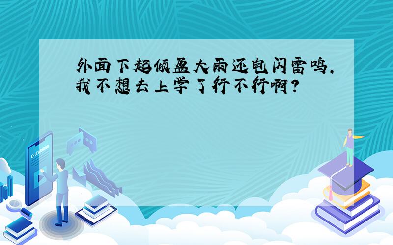 外面下起倾盆大雨还电闪雷鸣,我不想去上学了行不行啊?