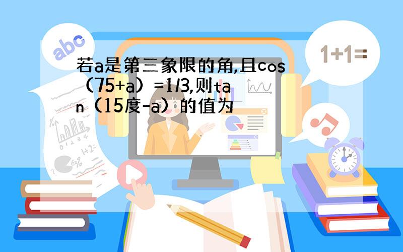 若a是第三象限的角,且cos（75+a）=1/3,则tan（15度-a）的值为