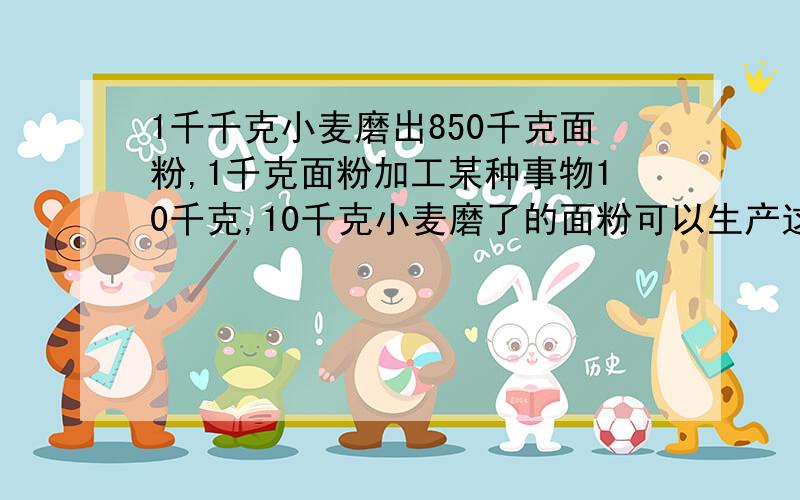 1千千克小麦磨出850千克面粉,1千克面粉加工某种事物10千克,10千克小麦磨了的面粉可以生产这种食品多少千