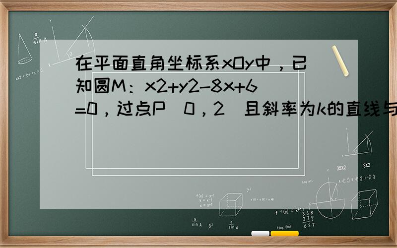 在平面直角坐标系xOy中，已知圆M：x2+y2-8x+6=0，过点P（0，2）且斜率为k的直线与圆M相交于不同的两点A，