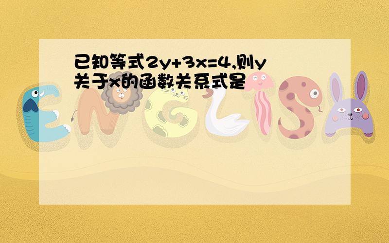 已知等式2y+3x=4,则y关于x的函数关系式是