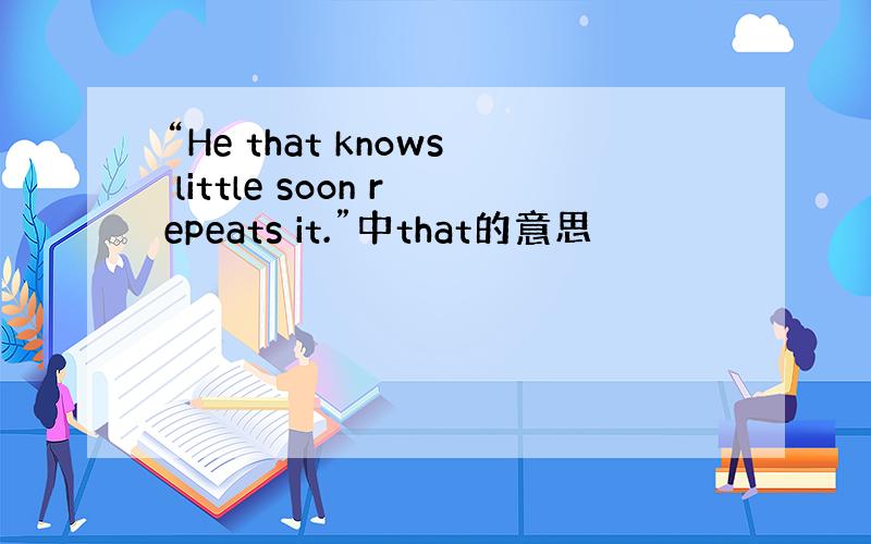 “He that knows little soon repeats it.”中that的意思