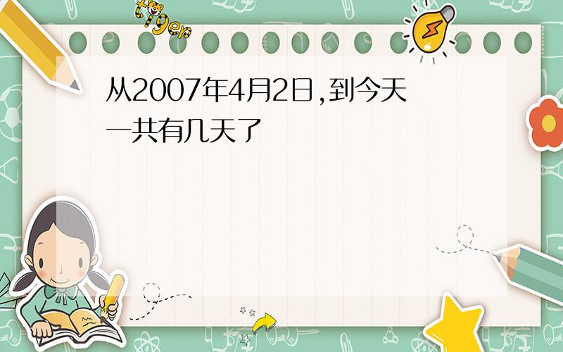 从2007年4月2日,到今天一共有几天了