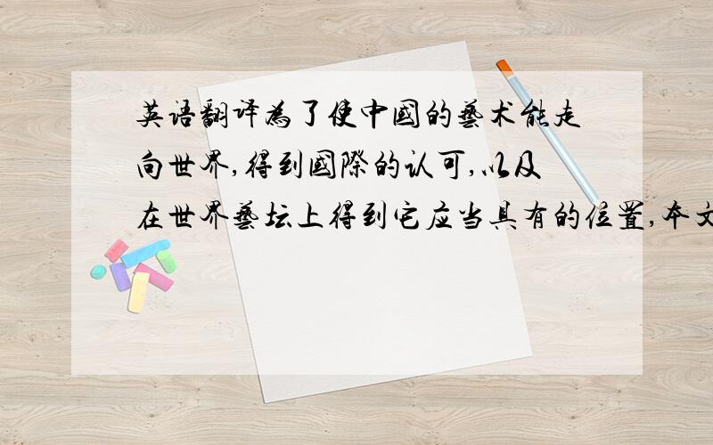 英语翻译为了使中国的艺术能走向世界,得到国际的认可,以及在世界艺坛上得到它应当具有的位置,本文以外国艺术家的内在精神为研