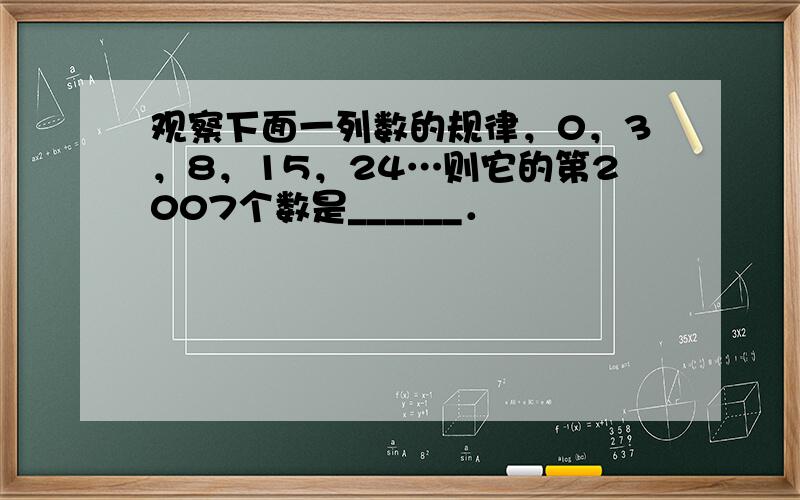 观察下面一列数的规律，0，3，8，15，24…则它的第2007个数是______．