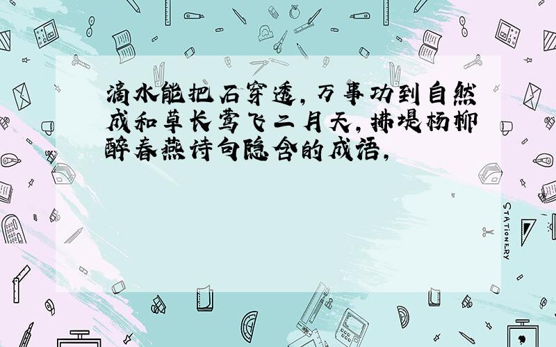 滴水能把石穿透,万事功到自然成和草长莺飞二月天,拂堤杨柳醉春燕诗句隐含的成语,