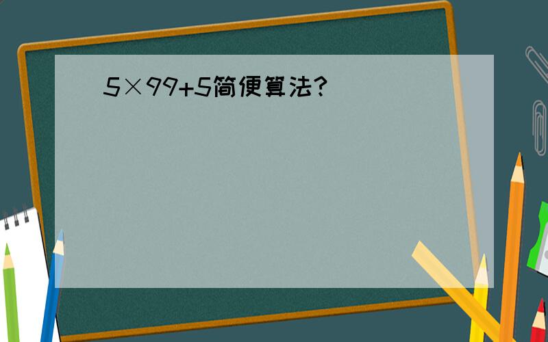 5×99+5简便算法?