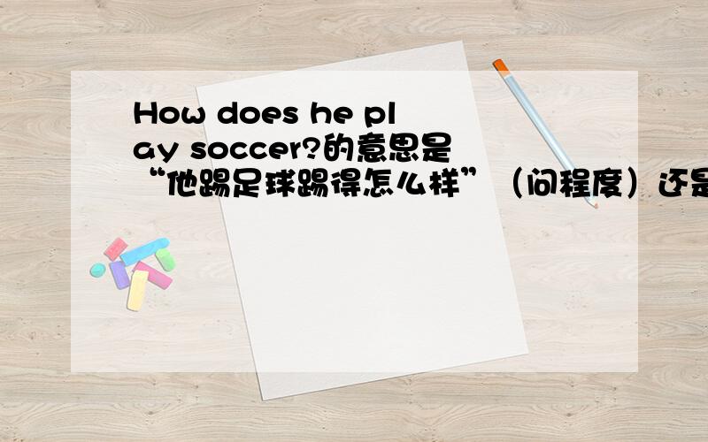 How does he play soccer?的意思是“他踢足球踢得怎么样”（问程度）还是“他怎么踢足球”（问方式）