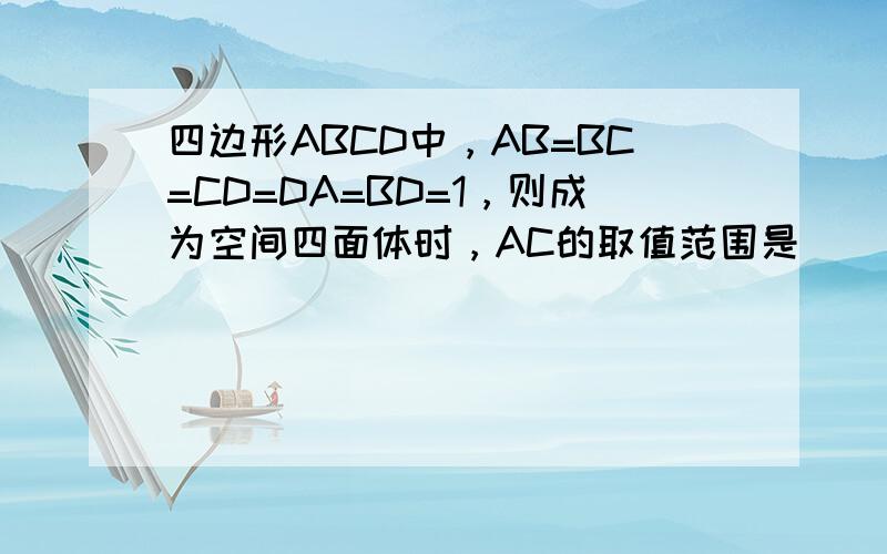 四边形ABCD中，AB=BC=CD=DA=BD=1，则成为空间四面体时，AC的取值范围是______