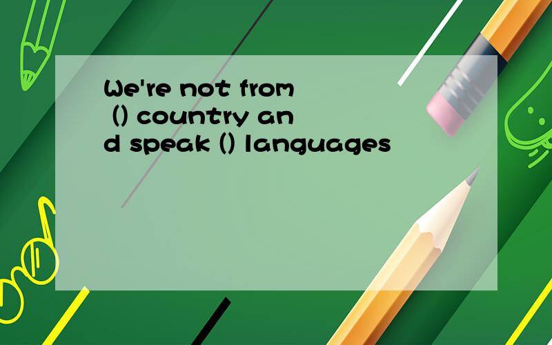 We're not from () country and speak () languages