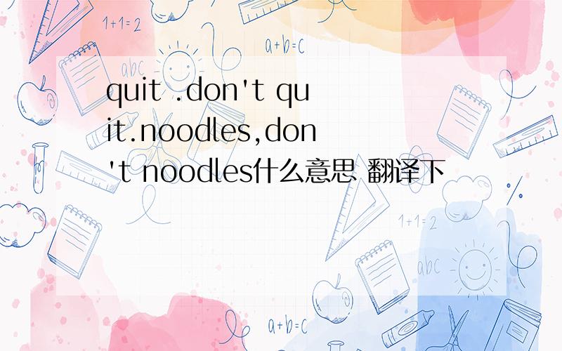 quit .don't quit.noodles,don't noodles什么意思 翻译下