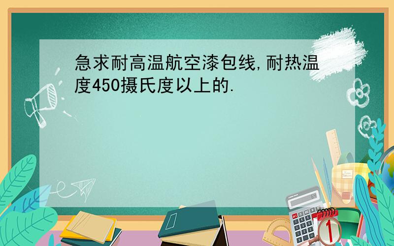 急求耐高温航空漆包线,耐热温度450摄氏度以上的.