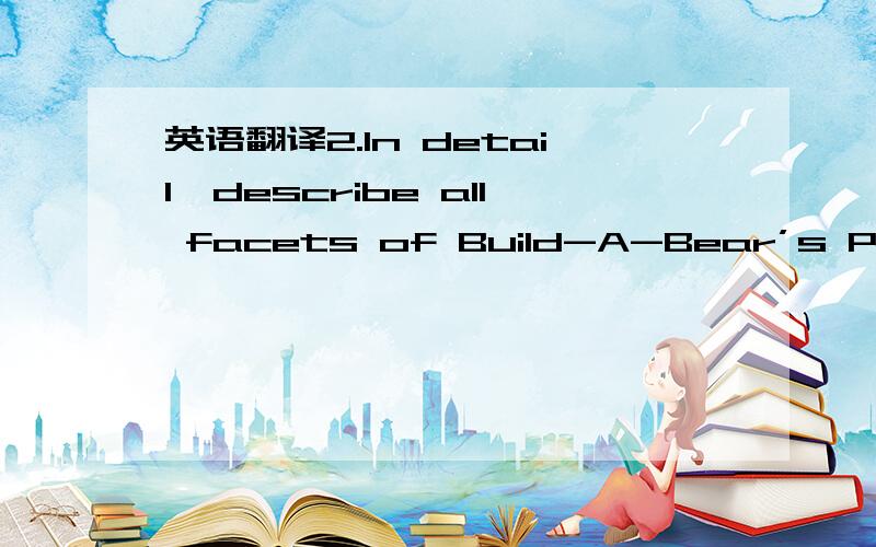 英语翻译2.In detail,describe all facets of Build-A-Bear’s Produc