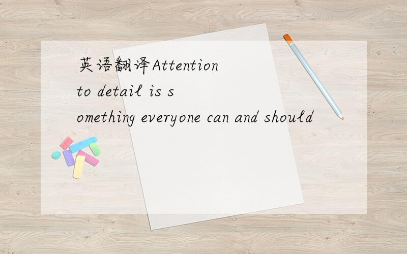 英语翻译Attention to detail is something everyone can and should