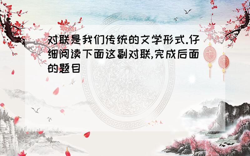 对联是我们传统的文学形式.仔细阅读下面这副对联,完成后面的题目