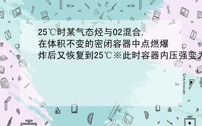 25℃时某气态烃与O2混合,在体积不变的密闭容器中点燃爆炸后又恢复到25℃※此时容器内压强变为原来的三分之一,在经NaO