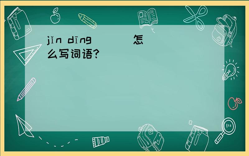 jǐn dīng ( ) 怎么写词语?