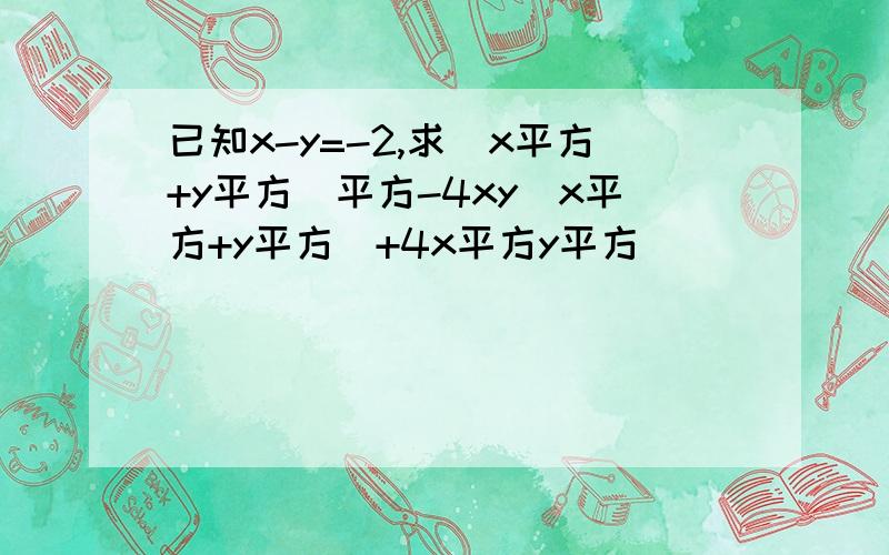 已知x-y=-2,求(x平方+y平方)平方-4xy(x平方+y平方)+4x平方y平方