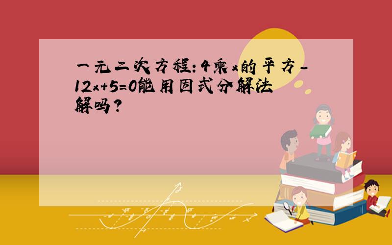 一元二次方程：4乘x的平方-12x+5=0能用因式分解法解吗?