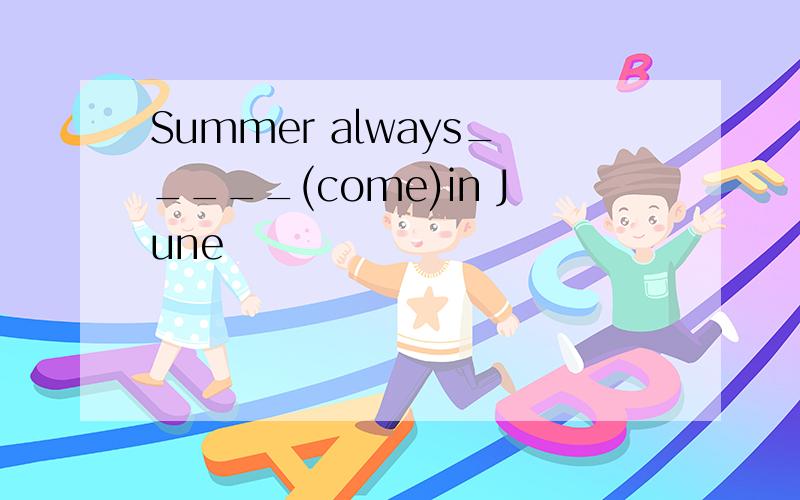 Summer always_____(come)in June