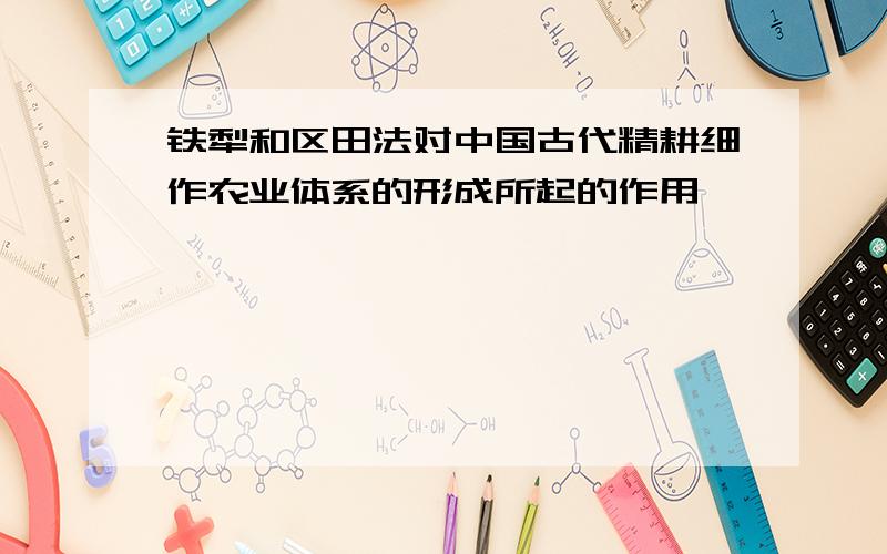 铁犁和区田法对中国古代精耕细作农业体系的形成所起的作用