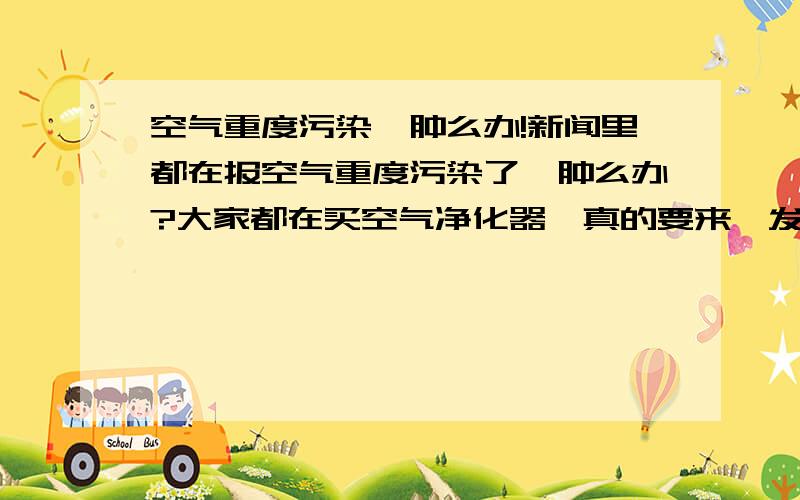 空气重度污染,肿么办!新闻里都在报空气重度污染了,肿么办?大家都在买空气净化器,真的要来一发吗?