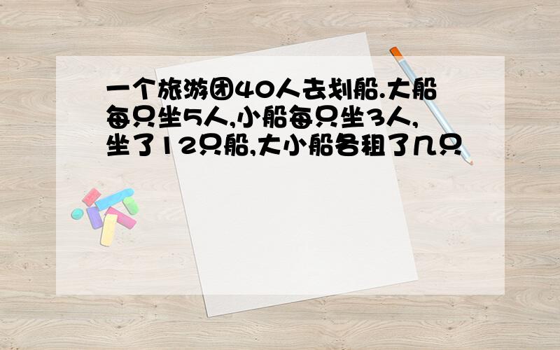 一个旅游团40人去划船.大船每只坐5人,小船每只坐3人,坐了12只船,大小船各租了几只