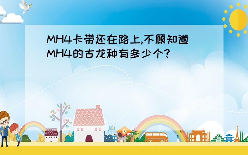 MH4卡带还在路上,不顾知道MH4的古龙种有多少个?