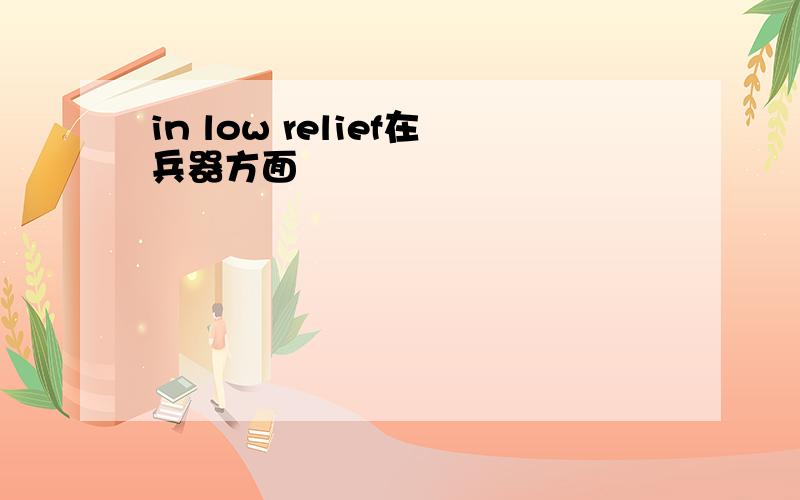 in low relief在兵器方面