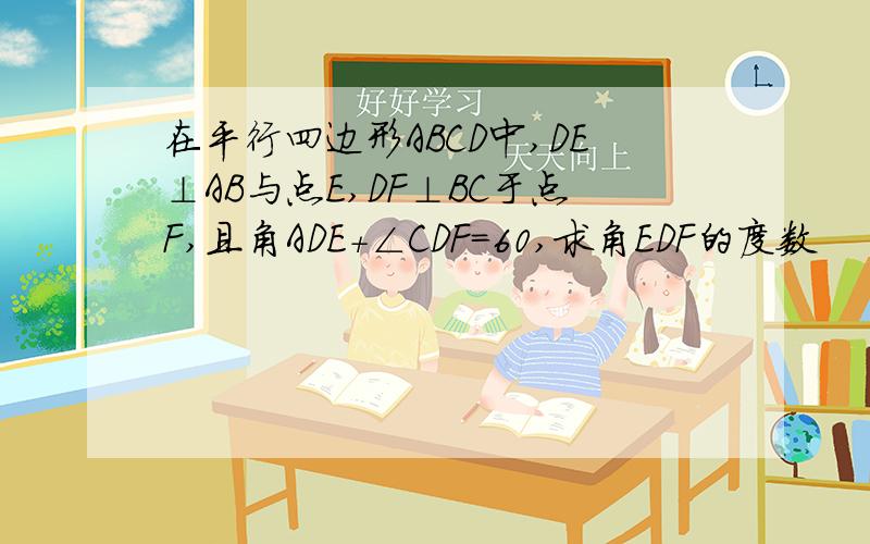 在平行四边形ABCD中,DE⊥AB与点E,DF⊥BC于点F,且角ADE+∠CDF=60,求角EDF的度数