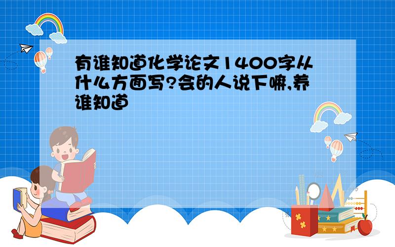 有谁知道化学论文1400字从什么方面写?会的人说下嘛,养谁知道