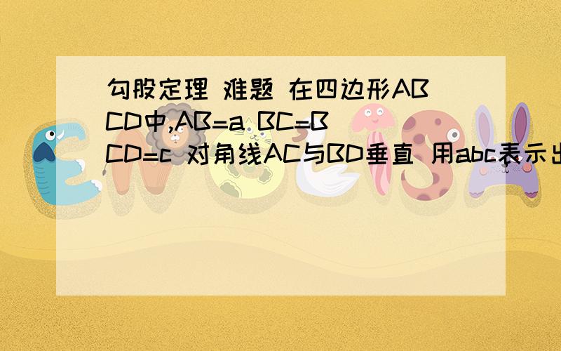 勾股定理 难题 在四边形ABCD中,AB=a BC=B CD=c 对角线AC与BD垂直 用abc表示出第四条边AD的长8