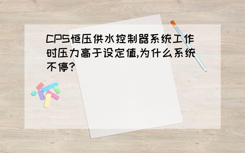 CPS恒压供水控制器系统工作时压力高于设定值,为什么系统不停?