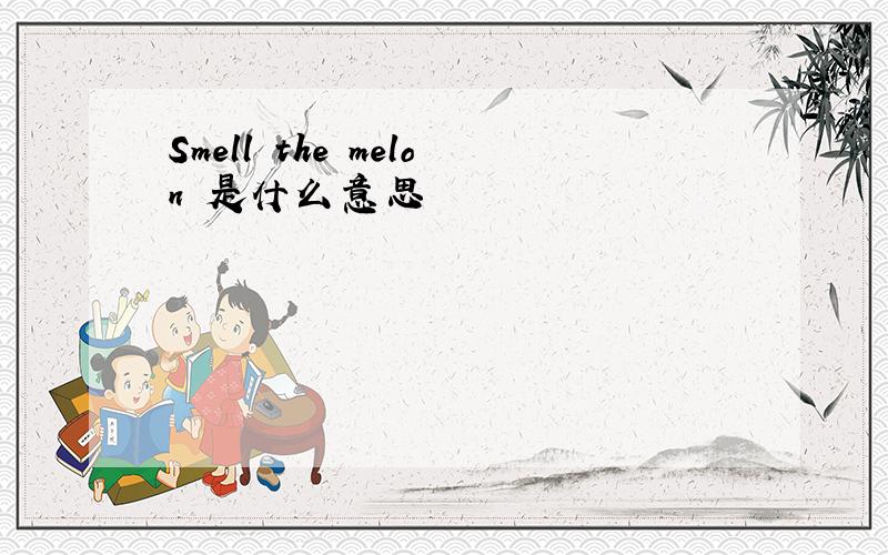 Smell the melon 是什么意思