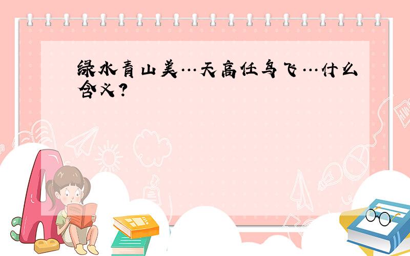 绿水青山美…天高任鸟飞…什么含义?