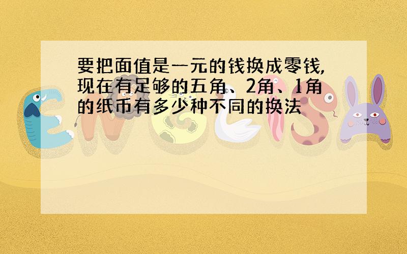 要把面值是一元的钱换成零钱,现在有足够的五角、2角、1角的纸币有多少种不同的换法