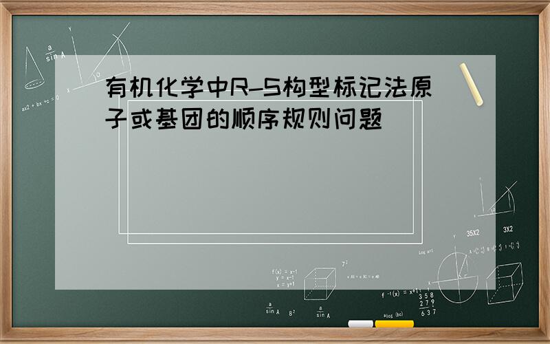 有机化学中R-S构型标记法原子或基团的顺序规则问题