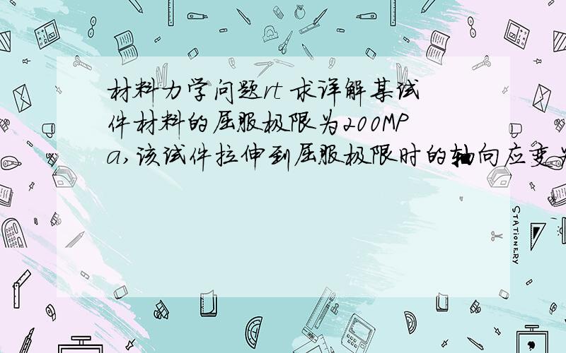 材料力学问题rt 求详解某试件材料的屈服极限为200MPa,该试件拉伸到屈服极限时的轴向应变为 0.2%,则材料的弹性模