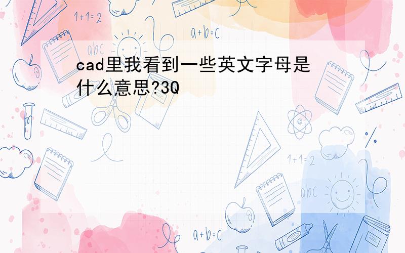 cad里我看到一些英文字母是什么意思?3Q