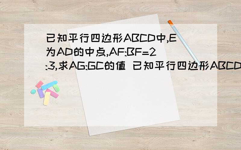 已知平行四边形ABCD中,E为AD的中点,AF:BF=2:3,求AG:GC的值 已知平行四边形ABCD中,