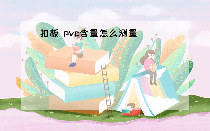 扣板 pvc含量怎么测量