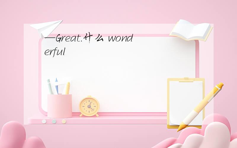 —Great.什么 wonderful